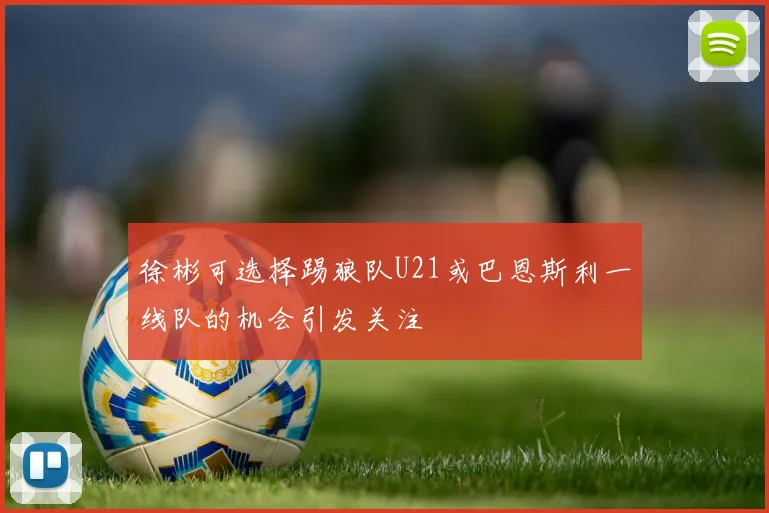 徐彬可选择踢狼队U21或巴恩斯利一线队的机会引发关注
