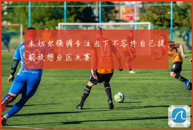 米切尔强调专注当下不容许自己提前设想分区决赛