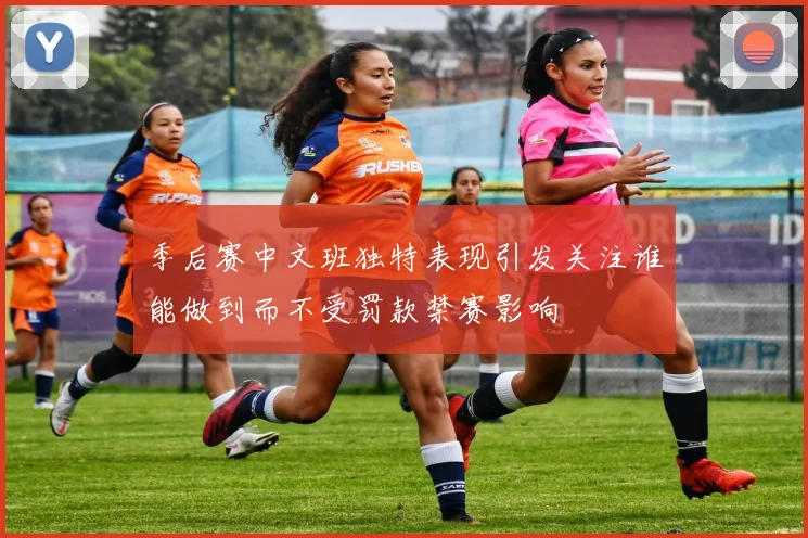 季后赛中文班独特表现引发关注谁能做到而不受罚款禁赛影响
