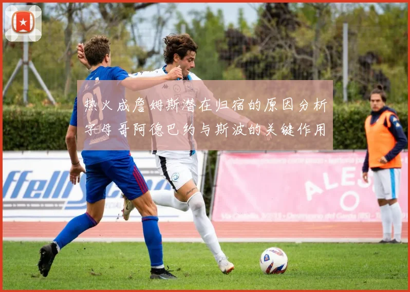 热火成詹姆斯潜在归宿的原因分析字母哥阿德巴约与斯波的关键作用