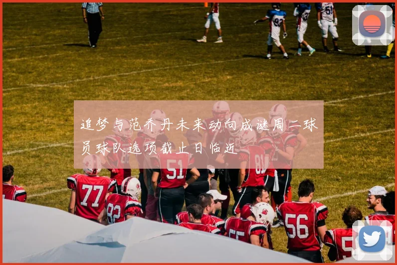 追梦与范乔丹未来动向成谜周二球员球队选项截止日临近