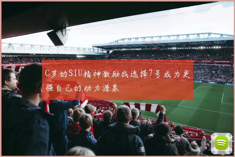 C罗的SIU精神激励我选择7号成为更强自己的动力源泉