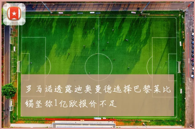 罗马诺透露迪奥曼德选择巴黎莱比锡坚称1亿欧报价不足