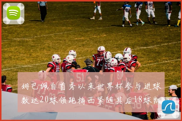 姆巴佩自首秀以来世界杯参与进球数达20球领跑梅西紧随其后18球凯恩则有13球