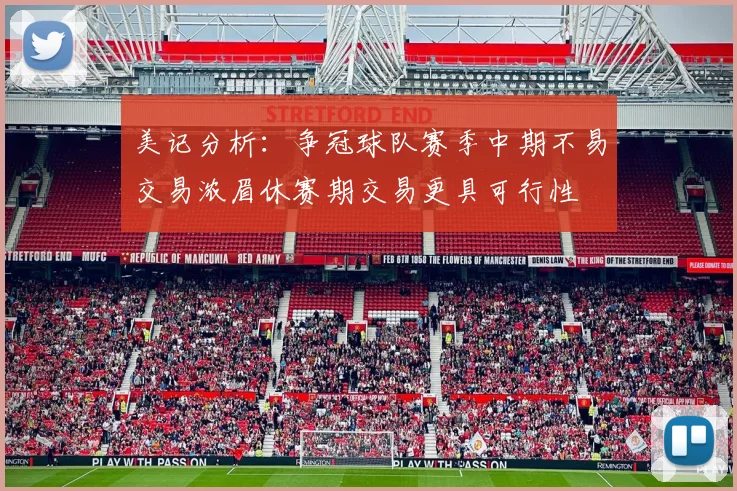 美记分析：争冠球队赛季中期不易交易浓眉休赛期交易更具可行性