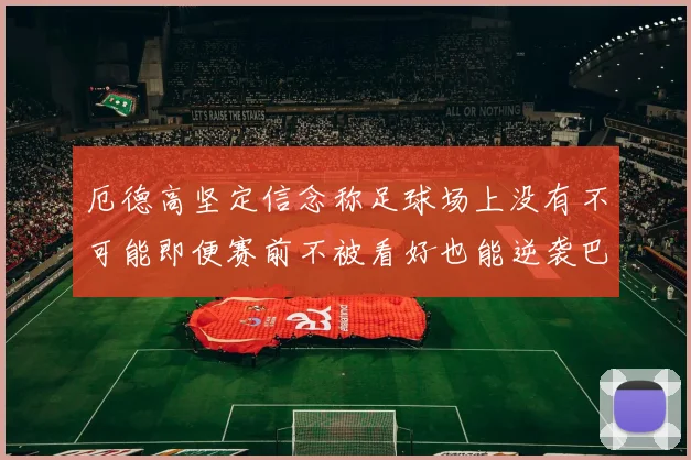 厄德高坚定信念称足球场上没有不可能即便赛前不被看好也能逆袭巴西