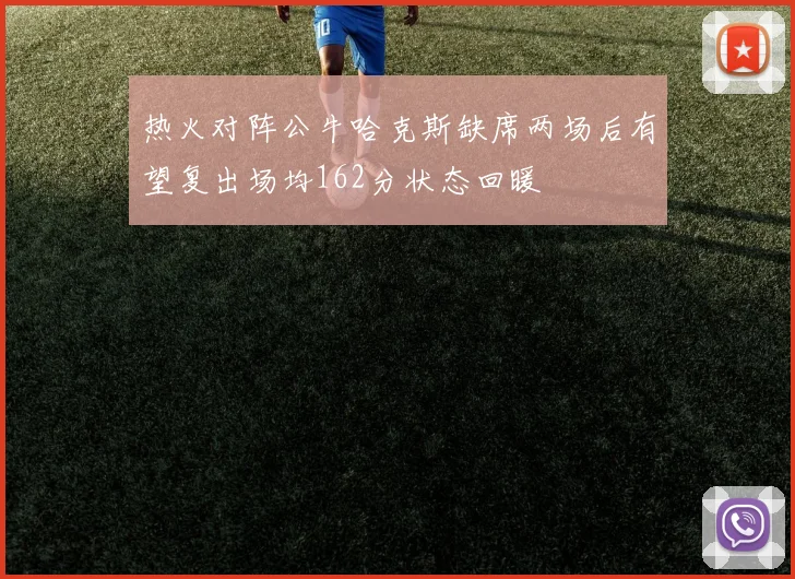 热火对阵公牛哈克斯缺席两场后有望复出场均162分状态回暖