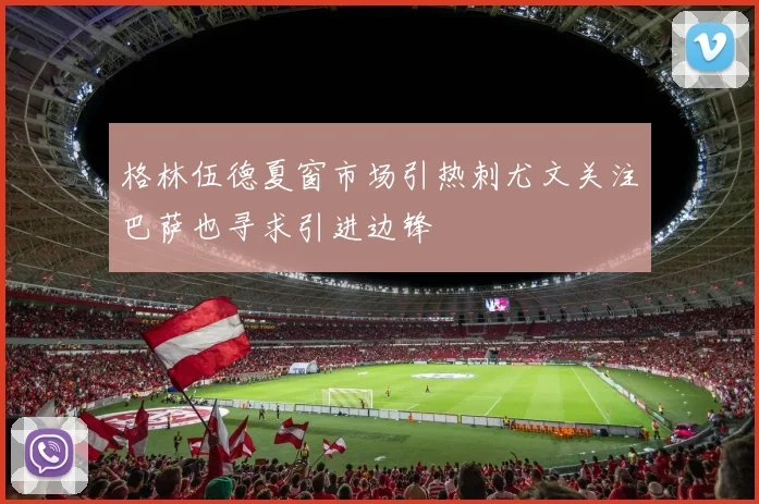 格林伍德夏窗市场引热刺尤文关注巴萨也寻求引进边锋