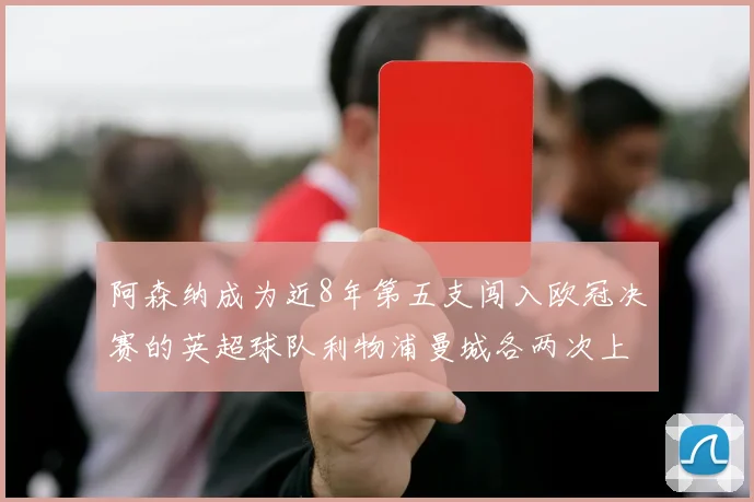 阿森纳成为近8年第五支闯入欧冠决赛的英超球队利物浦曼城各两次上演辉煌