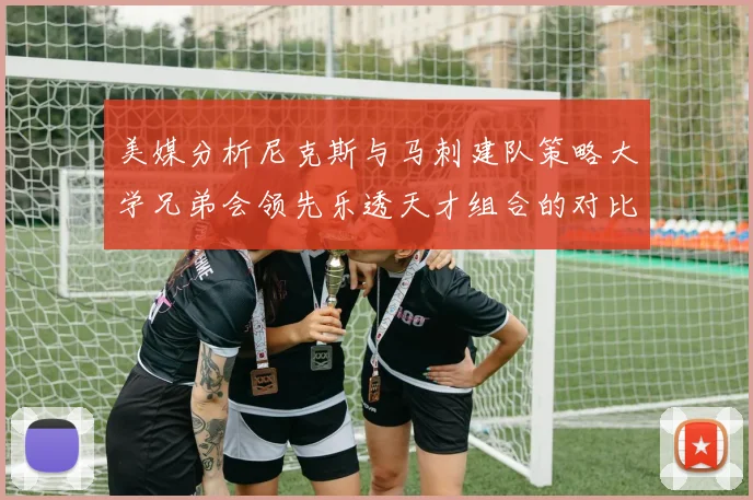 美媒分析尼克斯与马刺建队策略大学兄弟会领先乐透天才组合的对比