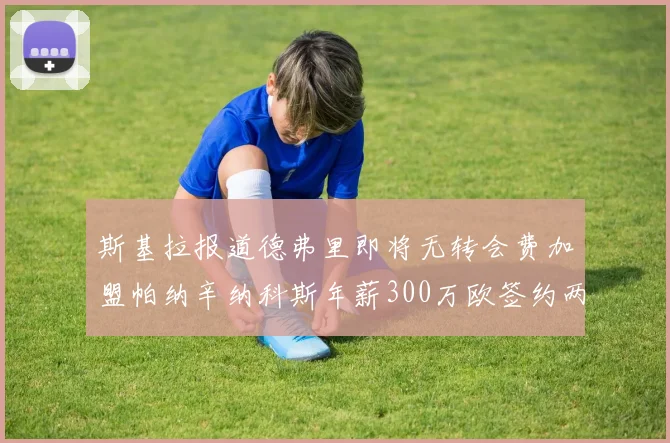 斯基拉报道德弗里即将无转会费加盟帕纳辛纳科斯年薪300万欧签约两年