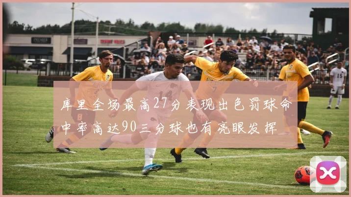 库里全场最高27分表现出色罚球命中率高达90三分球也有亮眼发挥