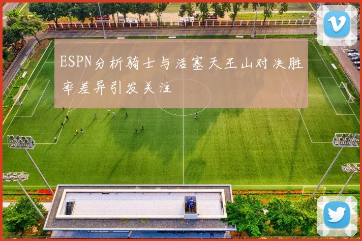 ESPN分析骑士与活塞天王山对决胜率差异引发关注