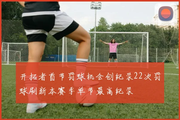 开拓者首节罚球机会创纪录22次罚球刷新本赛季单节最高纪录
