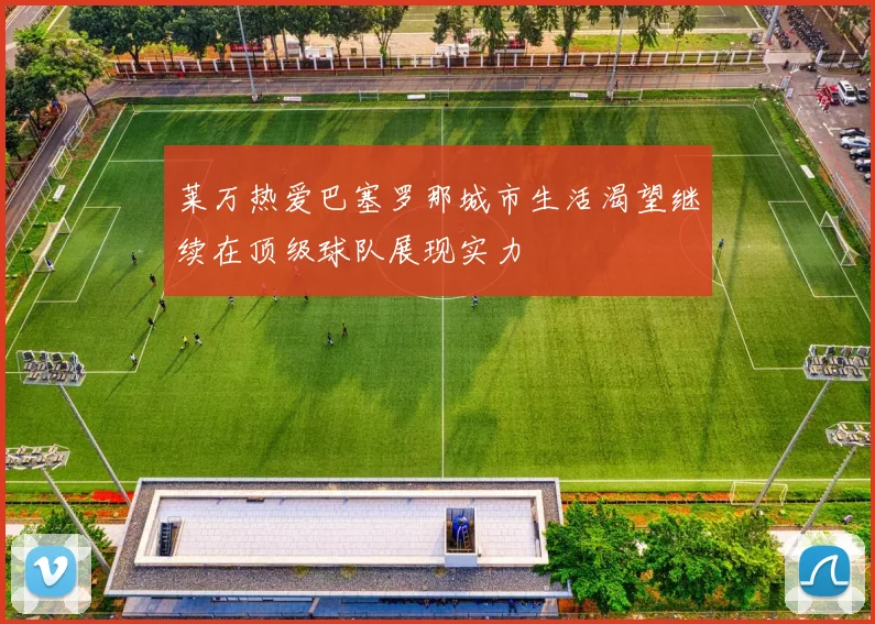 莱万热爱巴塞罗那城市生活渴望继续在顶级球队展现实力