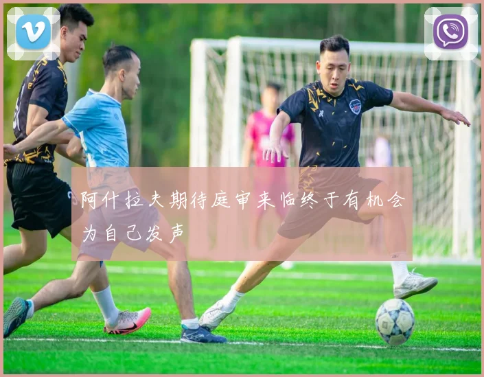 阿什拉夫期待庭审来临终于有机会为自己发声