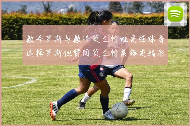 巅峰罗斯与巅峰莫兰特谁更强球哥选择罗斯但赞同莫兰特集锦更精彩