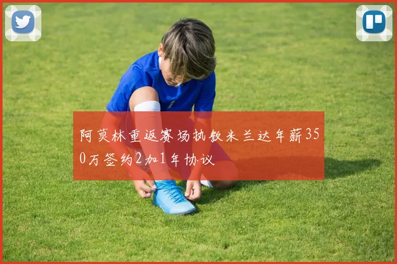 阿莫林重返赛场执教米兰达年薪350万签约2加1年协议